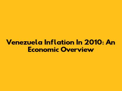 Venezuela Inflation In 2010: An Economic Overview
