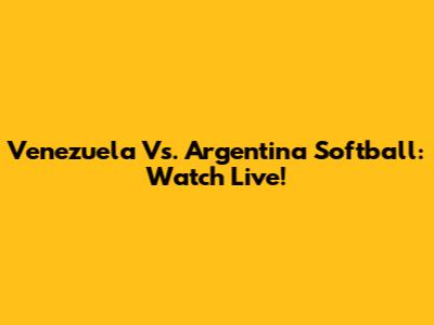 Venezuela Vs. Argentina Softball: Watch Live!