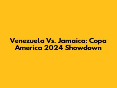 Venezuela Vs. Jamaica: Copa America 2024 Showdown