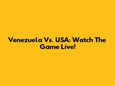 Venezuela Vs. USA: Watch The Game Live!