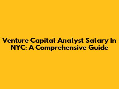 Venture Capital Analyst Salary In NYC: A Comprehensive Guide