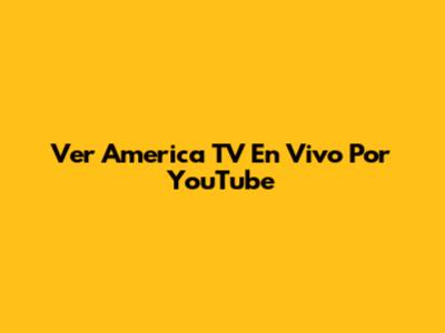 Ver America TV En Vivo Por YouTube