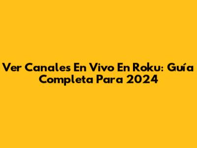 Ver Canales En Vivo En Roku: Guía Completa Para 2024