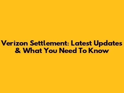 Verizon Settlement: Latest Updates & What You Need To Know