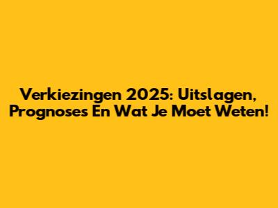 Verkiezingen 2025: Uitslagen, Prognoses En Wat Je Moet Weten!