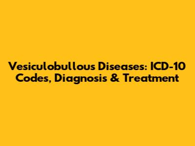 Vesiculobullous Diseases: ICD-10 Codes, Diagnosis & Treatment