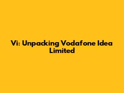 Vi: Unpacking Vodafone Idea Limited