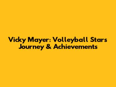 Vicky Mayer: Volleyball Star's Journey & Achievements