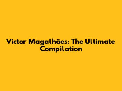 Victor Magalhães: The Ultimate Compilation