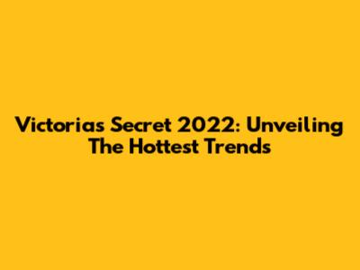 Victoria's Secret 2022: Unveiling The Hottest Trends