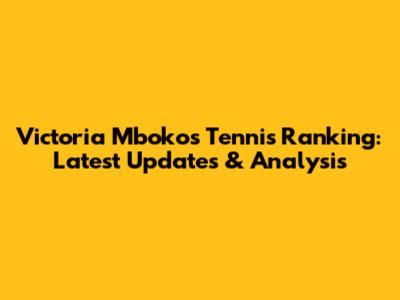 Victoria Mboko's Tennis Ranking: Latest Updates & Analysis