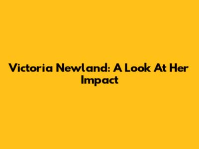Victoria Newland: A Look At Her Impact