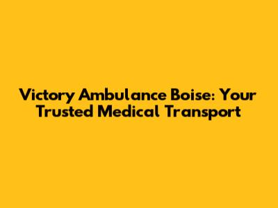 Victory Ambulance Boise: Your Trusted Medical Transport