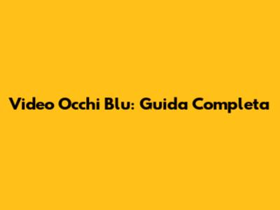 Video Occhi Blu: Guida Completa