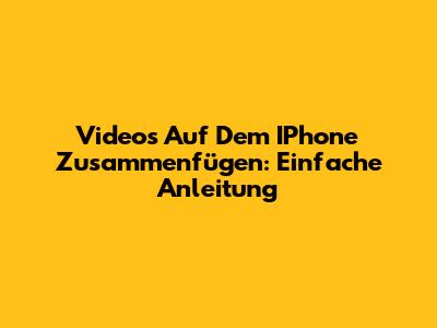 Videos Auf Dem IPhone Zusammenfügen: Einfache Anleitung