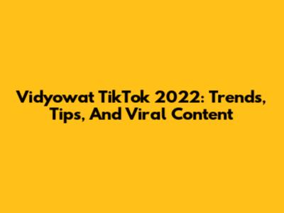 Vidyowat TikTok 2022: Trends, Tips, And Viral Content