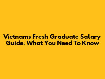 Vietnam's Fresh Graduate Salary Guide: What You Need To Know