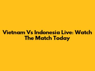 Vietnam Vs Indonesia Live: Watch The Match Today