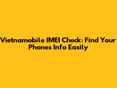 Vietnamobile IMEI Check: Find Your Phone's Info Easily