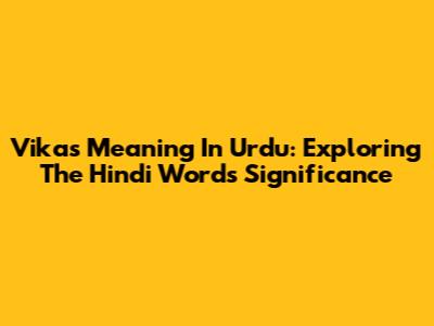 Vikas Meaning In Urdu: Exploring The Hindi Word's Significance