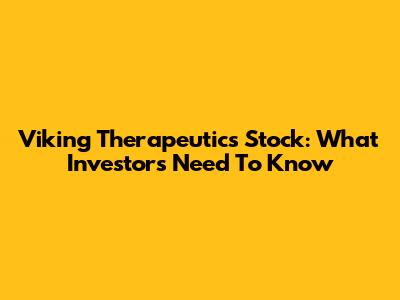 Viking Therapeutics Stock: What Investors Need To Know