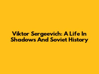 Viktor Sergeevich: A Life In Shadows And Soviet History