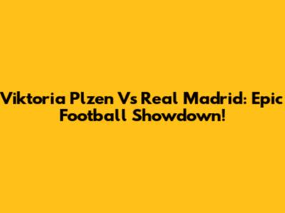 Viktoria Plzen Vs Real Madrid: Epic Football Showdown!