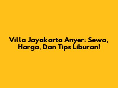 Villa Jayakarta Anyer: Sewa, Harga, Dan Tips Liburan!