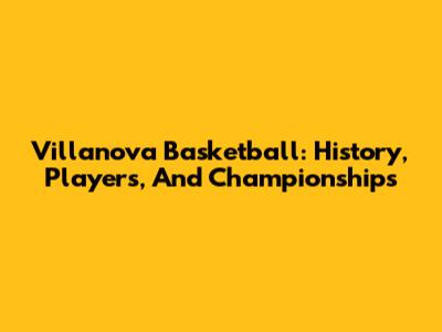 Villanova Basketball: History, Players, And Championships