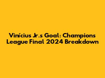 Vinícius Jr.'s Goal: Champions League Final 2024 Breakdown