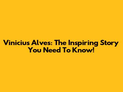 Vinicius Alves: The Inspiring Story You Need To Know!