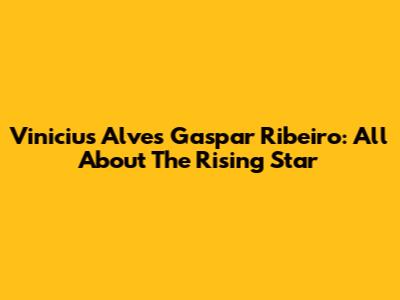 Vinicius Alves Gaspar Ribeiro: All About The Rising Star