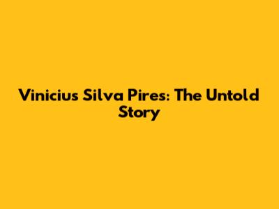 Vinicius Silva Pires: The Untold Story