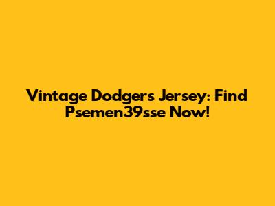 Vintage Dodgers Jersey: Find Psemen39sse Now!