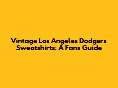 Vintage Los Angeles Dodgers Sweatshirts: A Fan's Guide