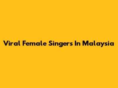 Viral Female Singers In Malaysia