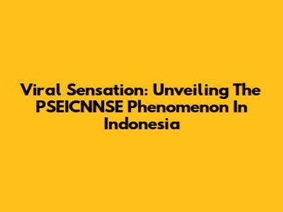 Viral Sensation: Unveiling The PSEICNNSE Phenomenon In Indonesia
