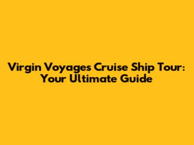 Virgin Voyages Cruise Ship Tour: Your Ultimate Guide