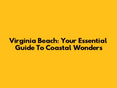 Virginia Beach: Your Essential Guide To Coastal Wonders