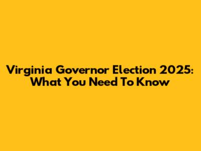 Virginia Governor Election 2025: What You Need To Know