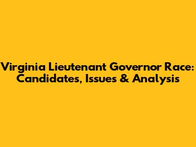 Virginia Lieutenant Governor Race: Candidates, Issues & Analysis