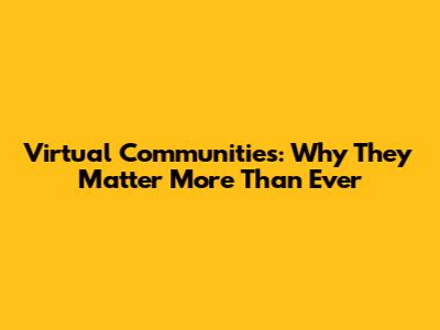 Virtual Communities: Why They Matter More Than Ever