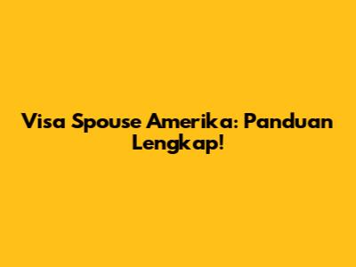 Visa Spouse Amerika: Panduan Lengkap!