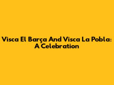 Visca El Barça And Visca La Pobla: A Celebration