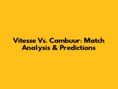 Vitesse Vs. Cambuur: Match Analysis & Predictions