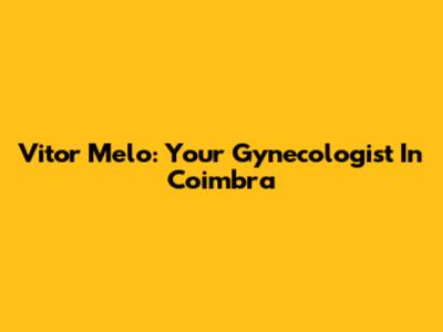 Vitor Melo: Your Gynecologist In Coimbra