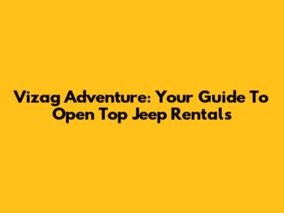 Vizag Adventure: Your Guide To Open Top Jeep Rentals