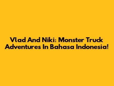 Vlad And Niki: Monster Truck Adventures In Bahasa Indonesia!