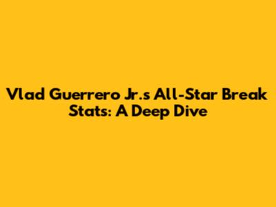 Vlad Guerrero Jr.'s All-Star Break Stats: A Deep Dive
