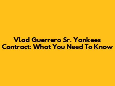 Vlad Guerrero Sr. Yankees Contract: What You Need To Know